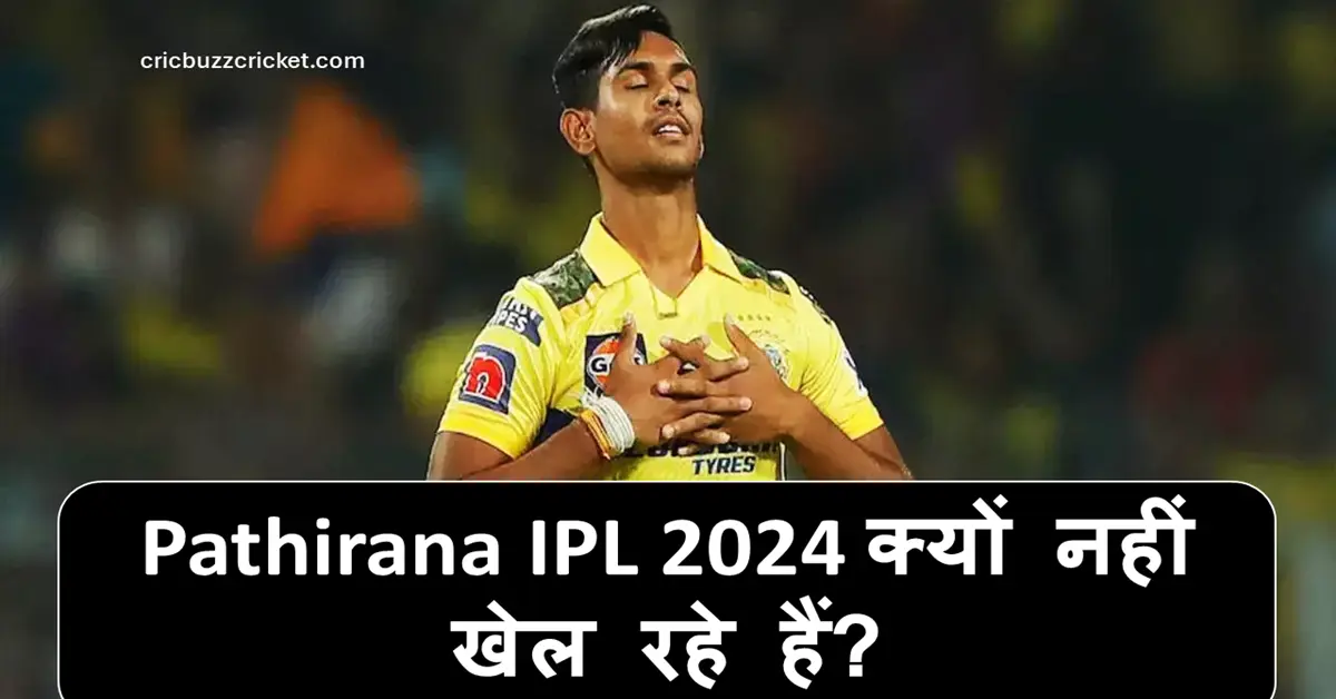 CSK Bowler Matheesha Pathirana IPL 2024 क्यों नहीं खेल रहे हैं?